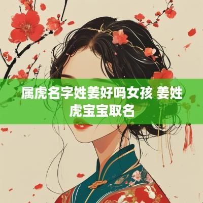 属虎名字姓姜好吗女孩 姜姓虎宝宝取名