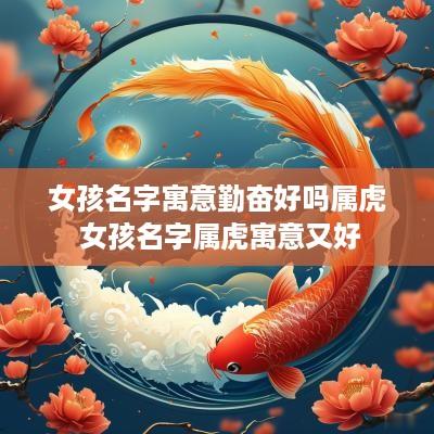 女孩名字寓意勤奋好吗属虎 女孩名字属虎寓意又好