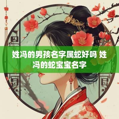 姓冯的男孩名字属蛇好吗 姓冯的蛇宝宝名字