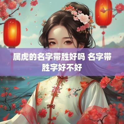 属虎的名字带胜好吗 名字带胜字好不好