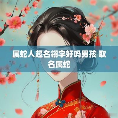 属蛇人起名翎字好吗男孩 取名属蛇