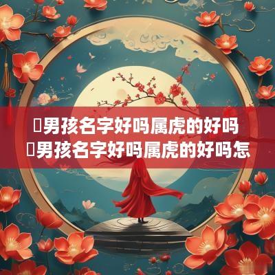 璟男孩名字好吗属虎的好吗 璟男孩名字好吗属虎的好吗怎么取
