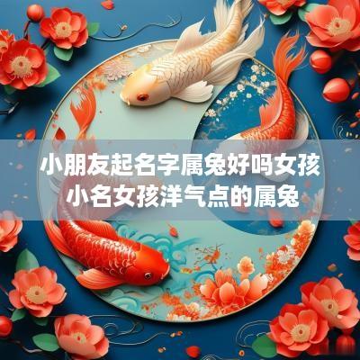 小朋友起名字属兔好吗女孩 小名女孩洋气点的属兔