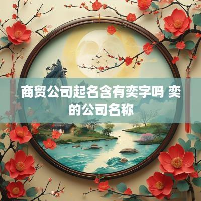商贸公司起名含有奕字吗 奕的公司名称