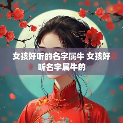 女孩好听的名字属牛 女孩好听名字属牛的