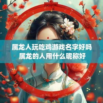 属龙人玩吃鸡游戏名字好吗 属龙的人用什么昵称好
