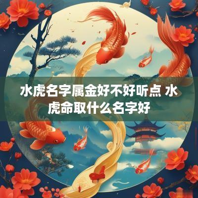 水虎名字属金好不好听点 水虎命取什么名字好