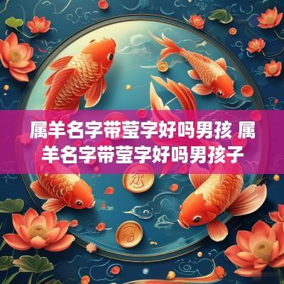 属羊名字带莹字好吗男孩 属羊名字带莹字好吗男孩子