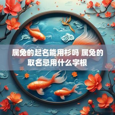 属兔的起名能用杉吗 属兔的取名忌用什么字根