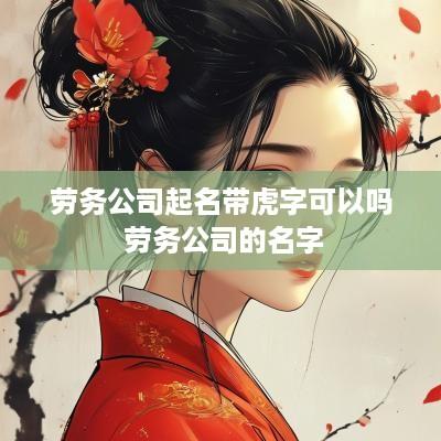 劳务公司起名带虎字可以吗 劳务公司的名字