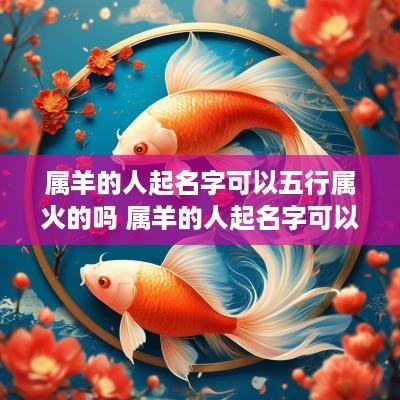 属羊的人起名字可以五行属火的吗 属羊的人起名字可以五行属火的吗为什么