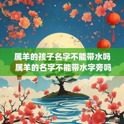 属羊的孩子名字不能带水吗 属羊的名字不能带水字旁吗