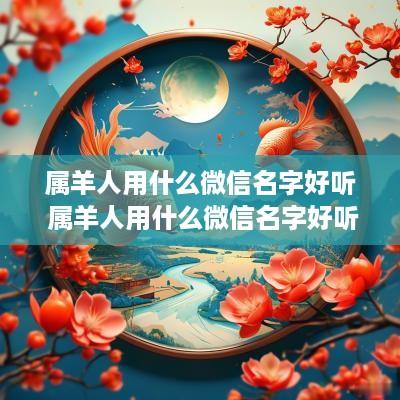 属羊人用什么微信名字好听 属羊人用什么微信名字好听女