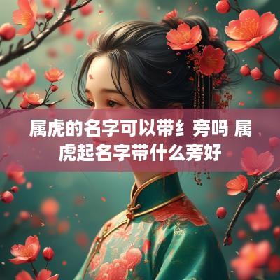 属虎的名字可以带纟旁吗 属虎起名字带什么旁好