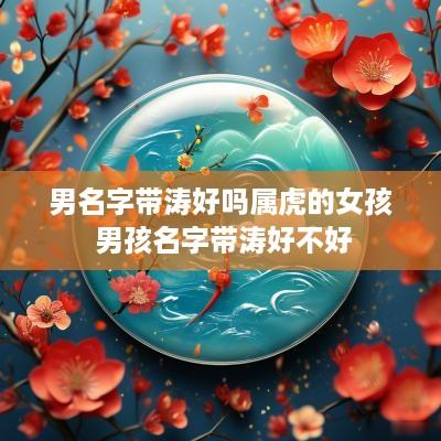 男名字带涛好吗属虎的女孩 男孩名字带涛好不好