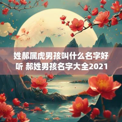 姓郝属虎男孩叫什么名字好听 郝姓男孩名字大全2025属虎