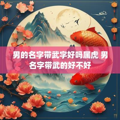 男的名字带武字好吗属虎 男名字带武的好不好