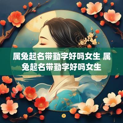 属兔起名带勤字好吗女生 属兔起名带勤字好吗女生