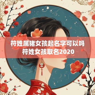 符姓属猪女孩起名字可以吗 符姓女孩取名2025