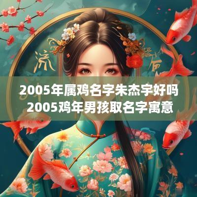 2005年属鸡名字朱杰宇好吗 2005鸡年男孩取名字寓意好的字