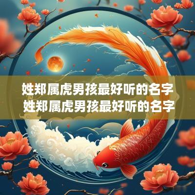 姓郑属虎男孩最好听的名字 姓郑属虎男孩最好听的名字是什么