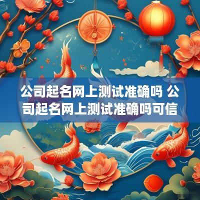 公司起名网上测试准确吗 公司起名网上测试准确吗可信吗