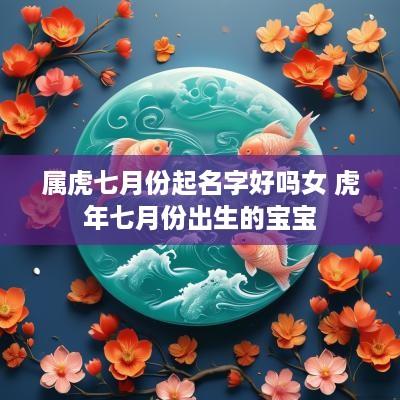 属虎七月份起名字好吗女 蛇年七月份出生的宝宝