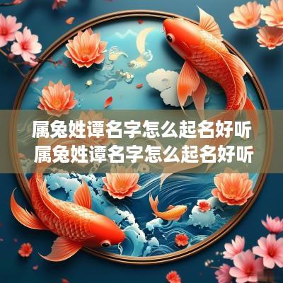 属兔姓谭名字怎么起名好听 属兔姓谭名字怎么起名好听女孩