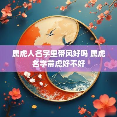 属虎人名字里带风好吗 属虎名字带虎好不好
