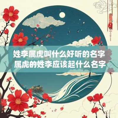 姓李属虎叫什么好听的名字 属虎的姓李应该起什么名字