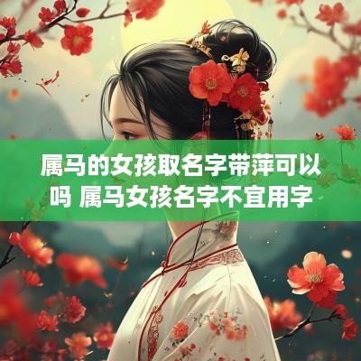 属马的女孩取名字带萍可以吗 属马女孩名字不宜用字