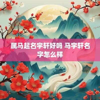 属马起名宇轩好吗 马宇轩名字怎么样