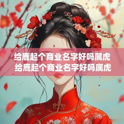 给鹿起个商业名字好吗属虎 给鹿起个商业名字好吗属虎的