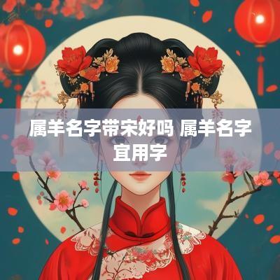 属羊名字带宋好吗 属羊名字宜用字