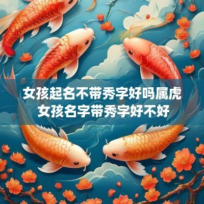 女孩起名不带秀字好吗属虎 女孩名字带秀字好不好