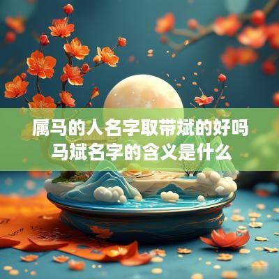 属马的人名字取带斌的好吗 马斌名字的含义是什么