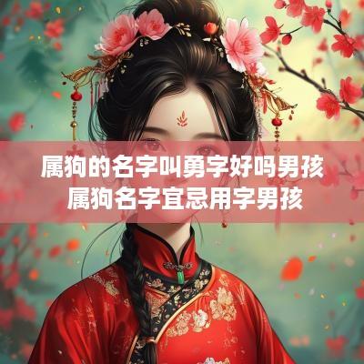 属狗的名字叫勇字好吗男孩 属狗名字宜忌用字男孩