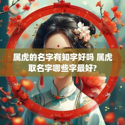 属虎的名字有知字好吗 属虎取名字哪些字最好?