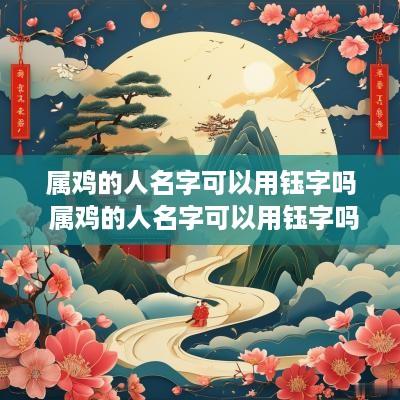 属鸡的人名字可以用钰字吗 属鸡的人名字可以用钰字吗女孩