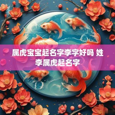 属虎宝宝起名字李字好吗 姓李属虎起名字