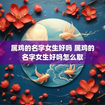 属鸡的名字女生好吗 属鸡的名字女生好吗怎么取