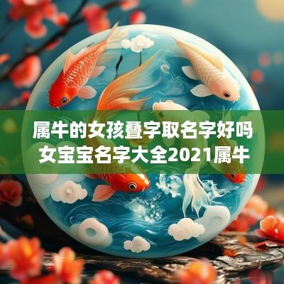属牛的女孩叠字取名字好吗 女宝宝名字大全2025属牛叠字