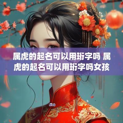 属虎的起名可以用珩字吗 属虎的起名可以用珩字吗女孩