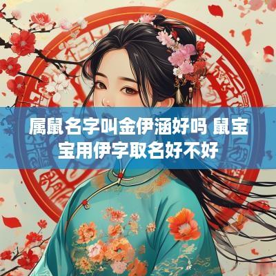 属鼠名字叫金伊涵好吗 鼠宝宝用伊字取名好不好