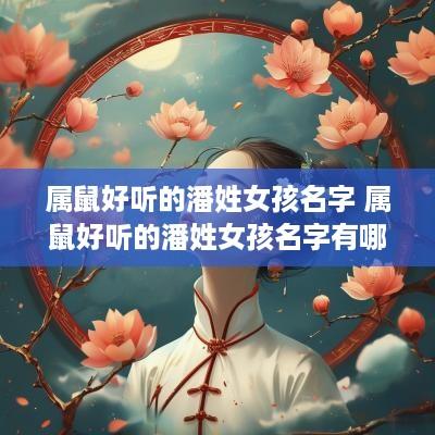 属鼠好听的潘姓女孩名字 属鼠好听的潘姓女孩名字有哪些