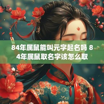 84年属鼠能叫元字起名吗 84年属鼠取名字该怎么取