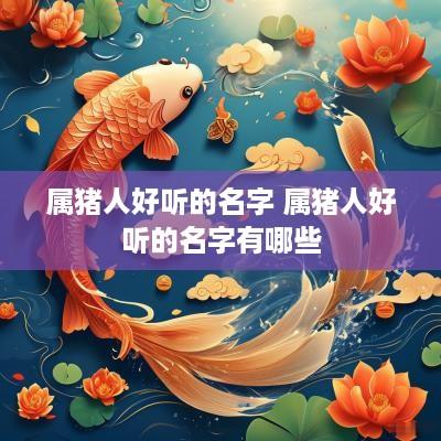 属猪人好听的名字 属猪人好听的名字有哪些