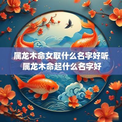 属龙木命女取什么名字好听 属龙木命起什么名字好