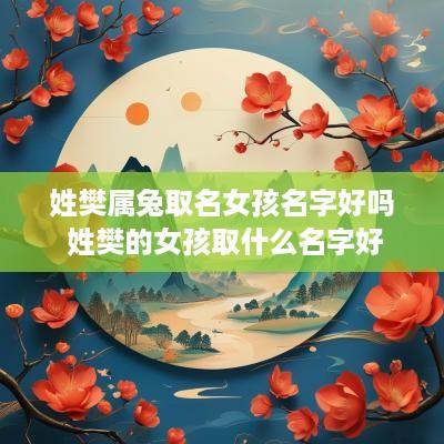 姓樊属兔取名女孩名字好吗 姓樊的女孩取什么名字好