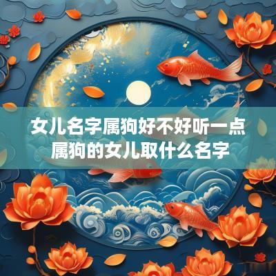 女儿名字属狗好不好听一点 属狗的女儿取什么名字